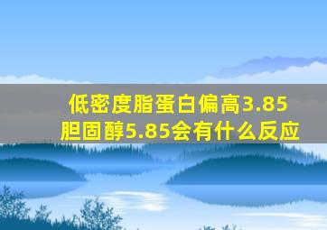 低密度脂蛋白偏高3.85 胆固醇5.85会有什么反应